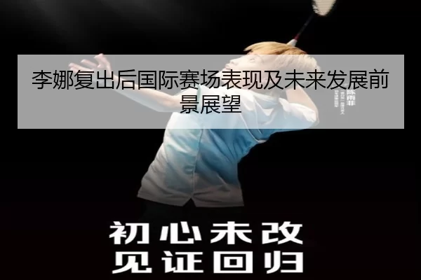 李娜复出后国际赛场表现及未来发展前景展望